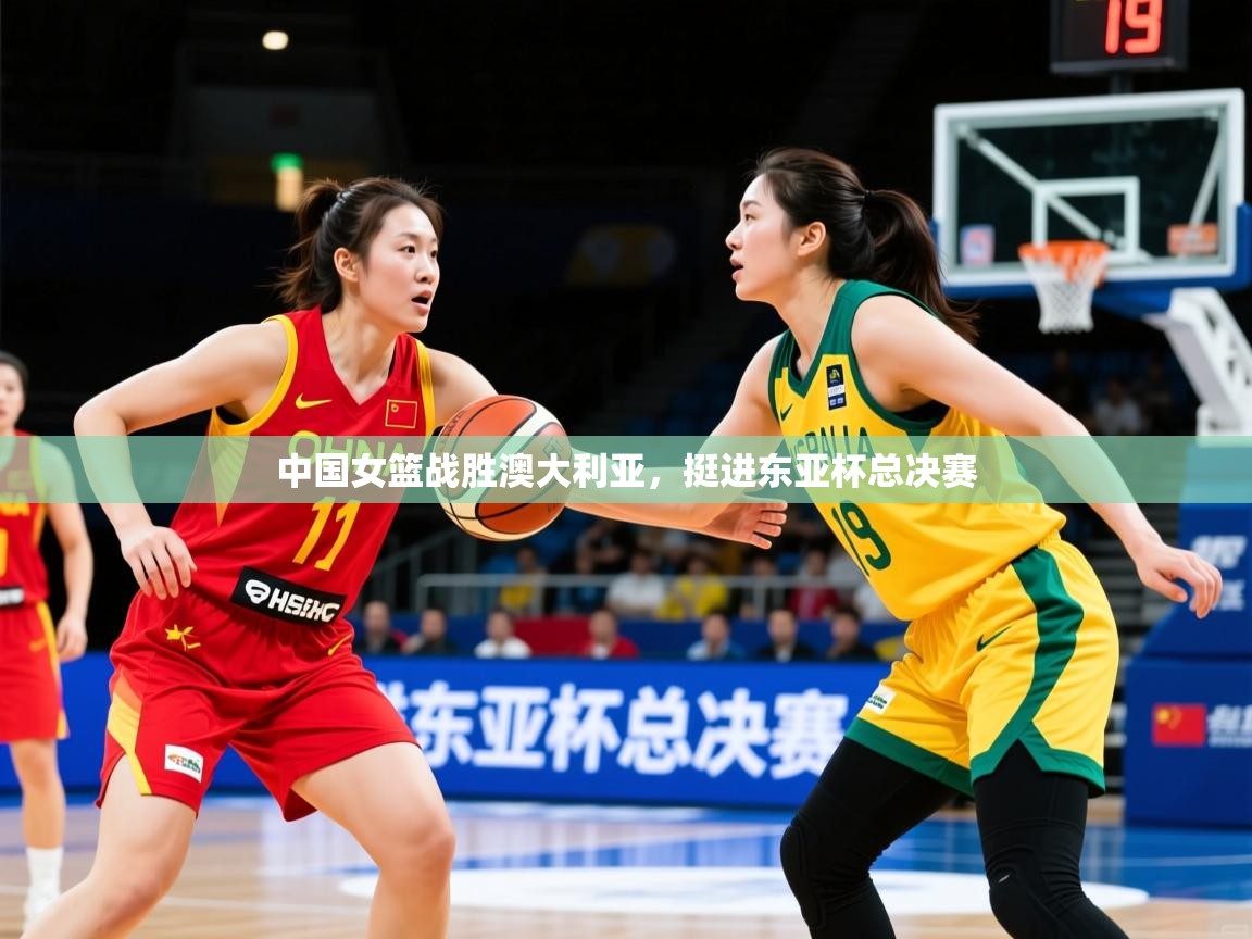 中国女篮战胜澳大利亚，挺进东亚杯总决赛