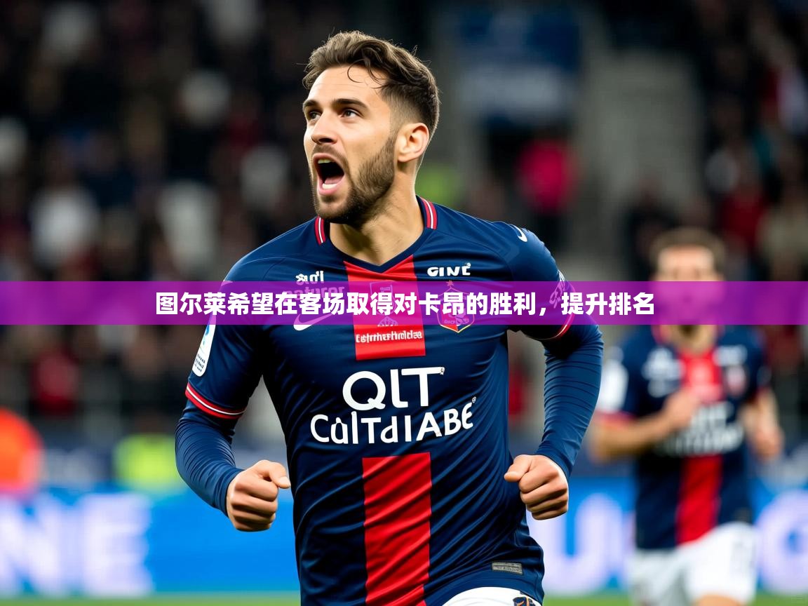 图尔莱希望在客场取得对卡昂的胜利，提升排名
