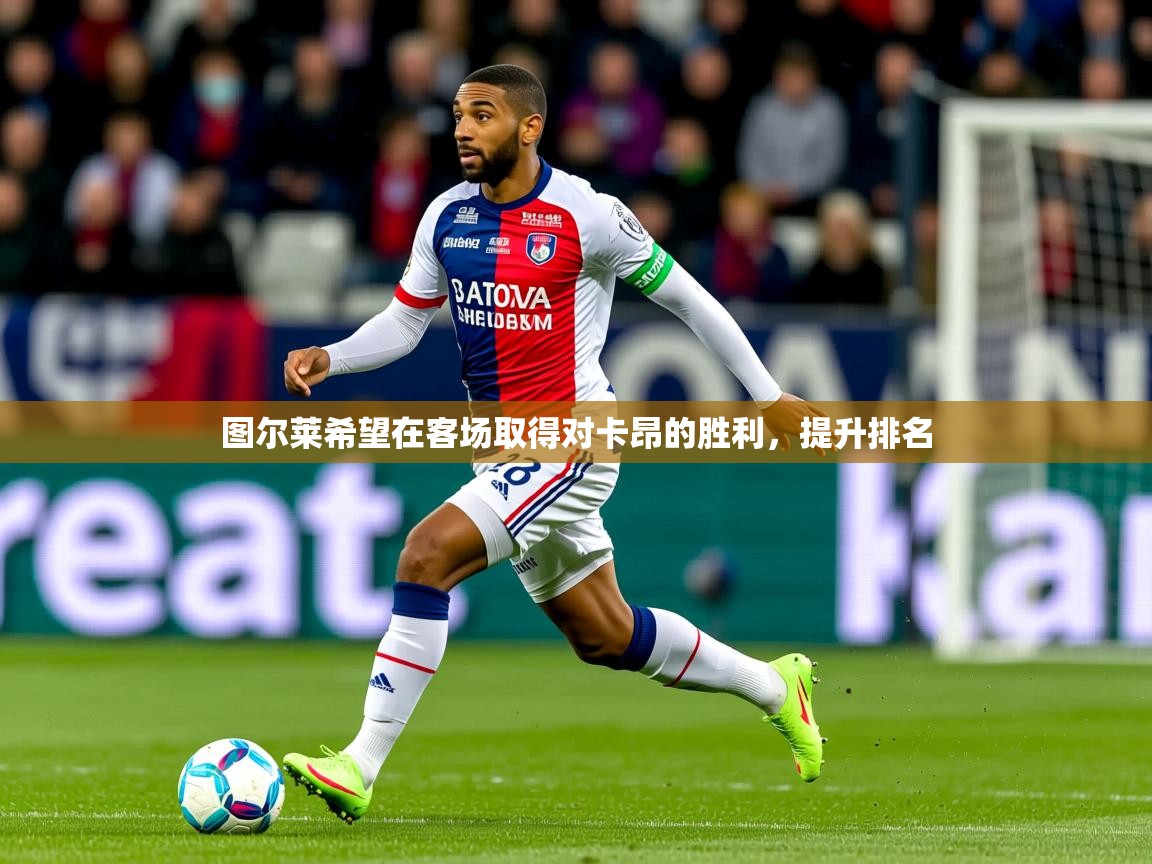图尔莱希望在客场取得对卡昂的胜利，提升排名