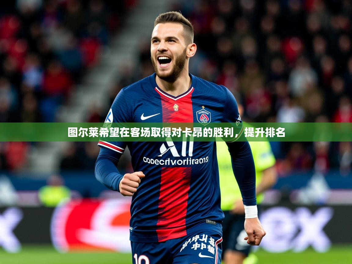 图尔莱希望在客场取得对卡昂的胜利，提升排名