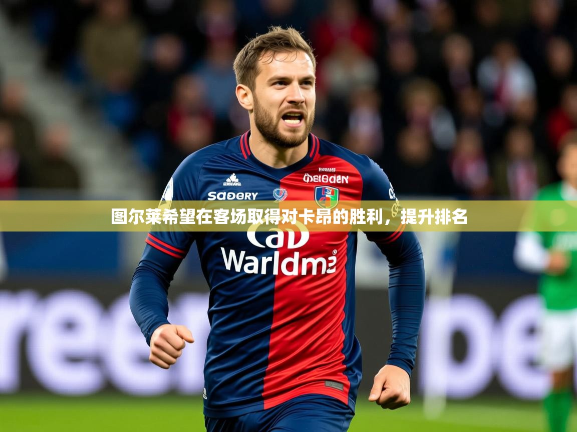 图尔莱希望在客场取得对卡昂的胜利，提升排名