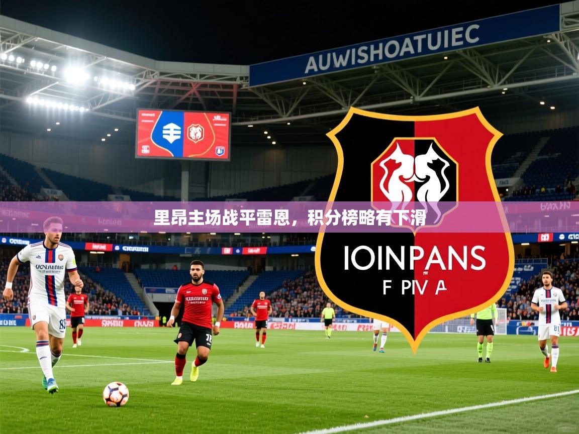 里昂主场战平雷恩,积分榜略有下滑 里昂主场战平雷恩,积分榜略有下滑