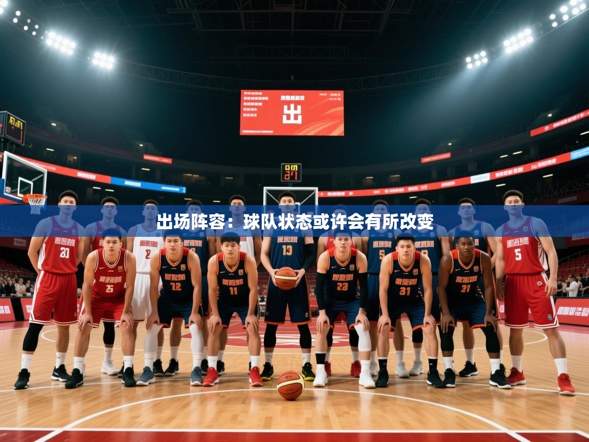 出场阵容:球队状态或许会有所改变 出场阵容:球队状态或许会有所改变