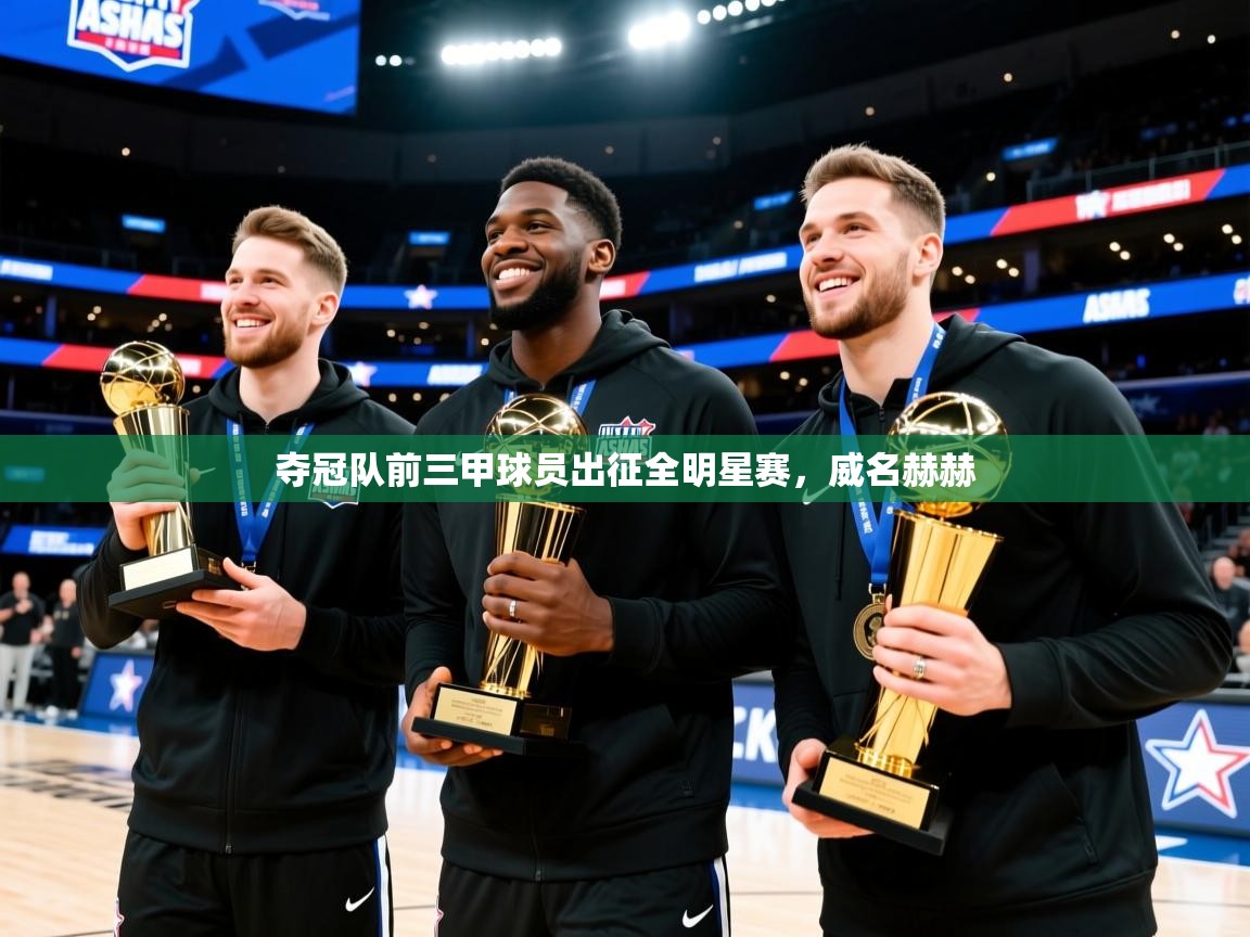 夺冠队前三甲球员出征全明星赛，威名赫赫