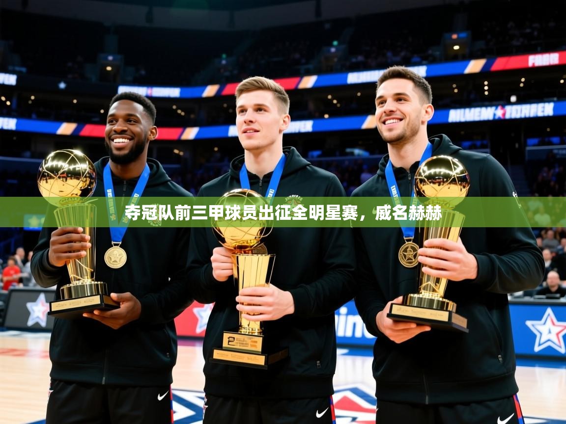 夺冠队前三甲球员出征全明星赛，威名赫赫