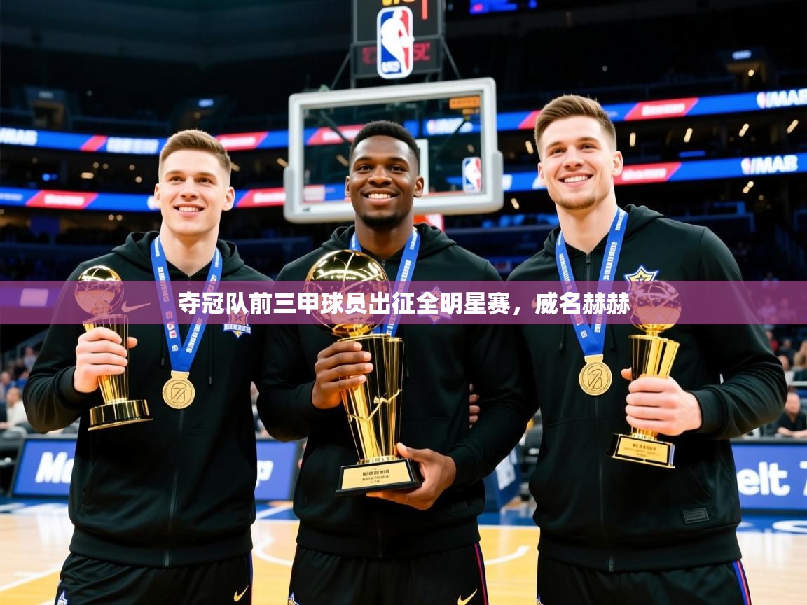 夺冠队前三甲球员出征全明星赛，威名赫赫