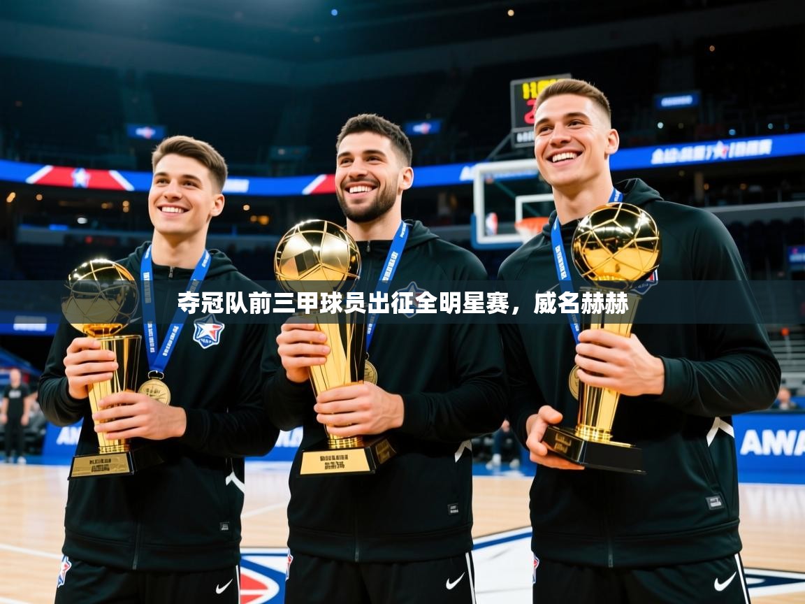 夺冠队前三甲球员出征全明星赛，威名赫赫