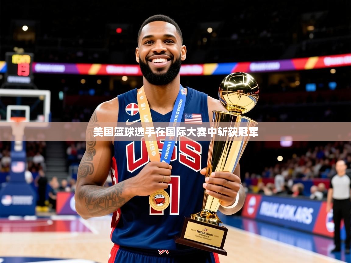 美国篮球选手在国际大赛中斩获冠军 美国篮球选手在国际大赛中斩获冠军