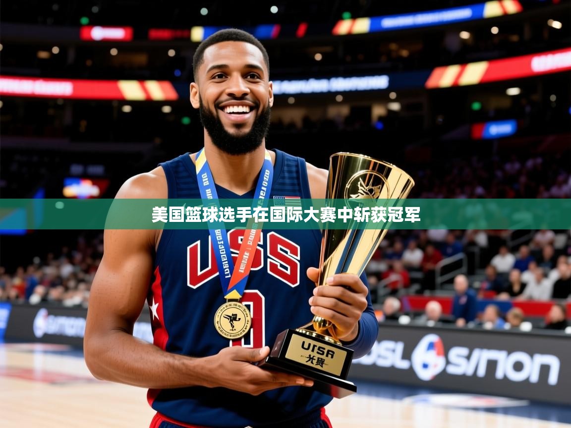 美国篮球选手在国际大赛中斩获冠军 美国篮球选手在国际大赛中斩获冠军