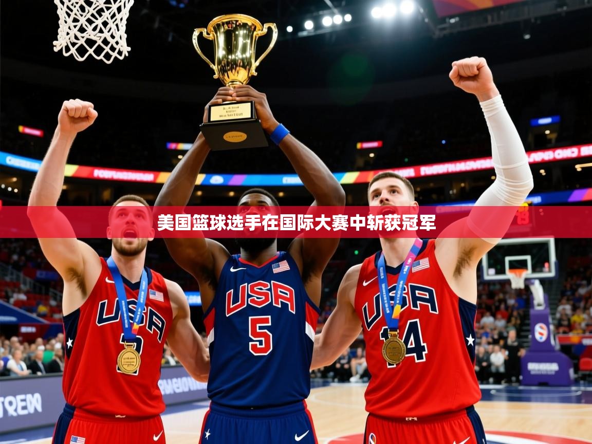 美国篮球选手在国际大赛中斩获冠军 美国篮球选手在国际大赛中斩获冠军