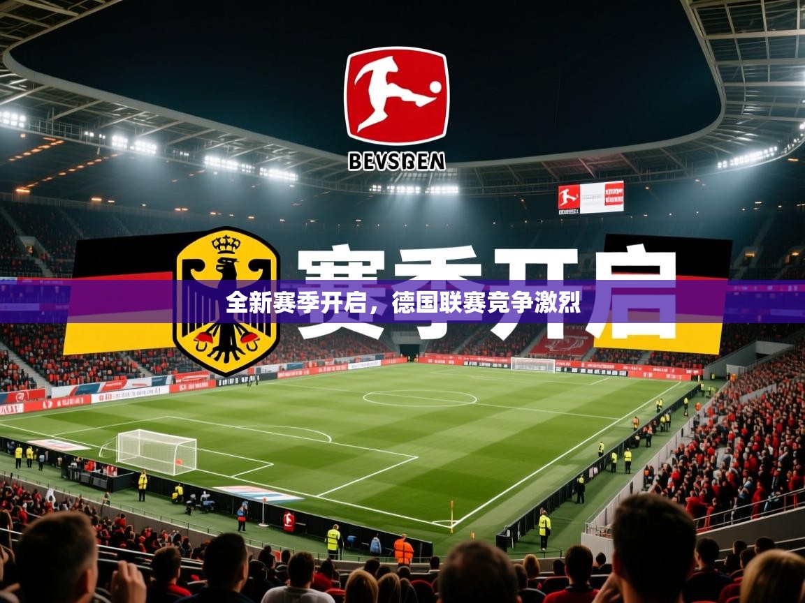 全新赛季开启,德国联赛竞争激烈 全新赛季开启,德国联赛竞争激烈
