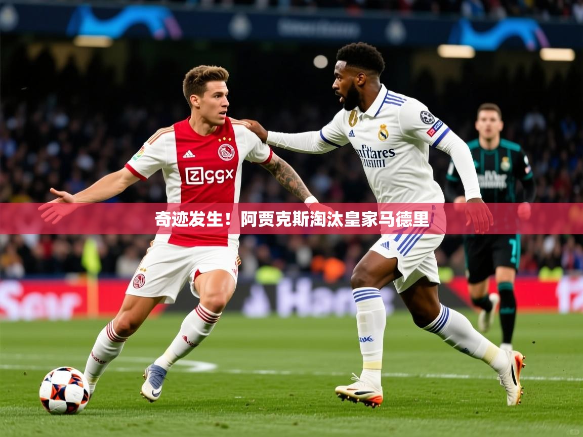 奇迹发生!阿贾克斯淘汰皇家马德里 奇迹发生!阿贾克斯淘汰皇家马德里