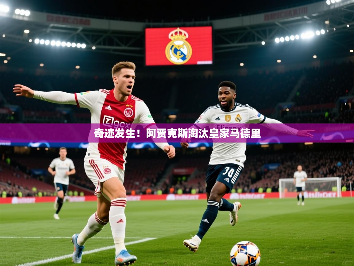 奇迹发生!阿贾克斯淘汰皇家马德里 奇迹发生!阿贾克斯淘汰皇家马德里