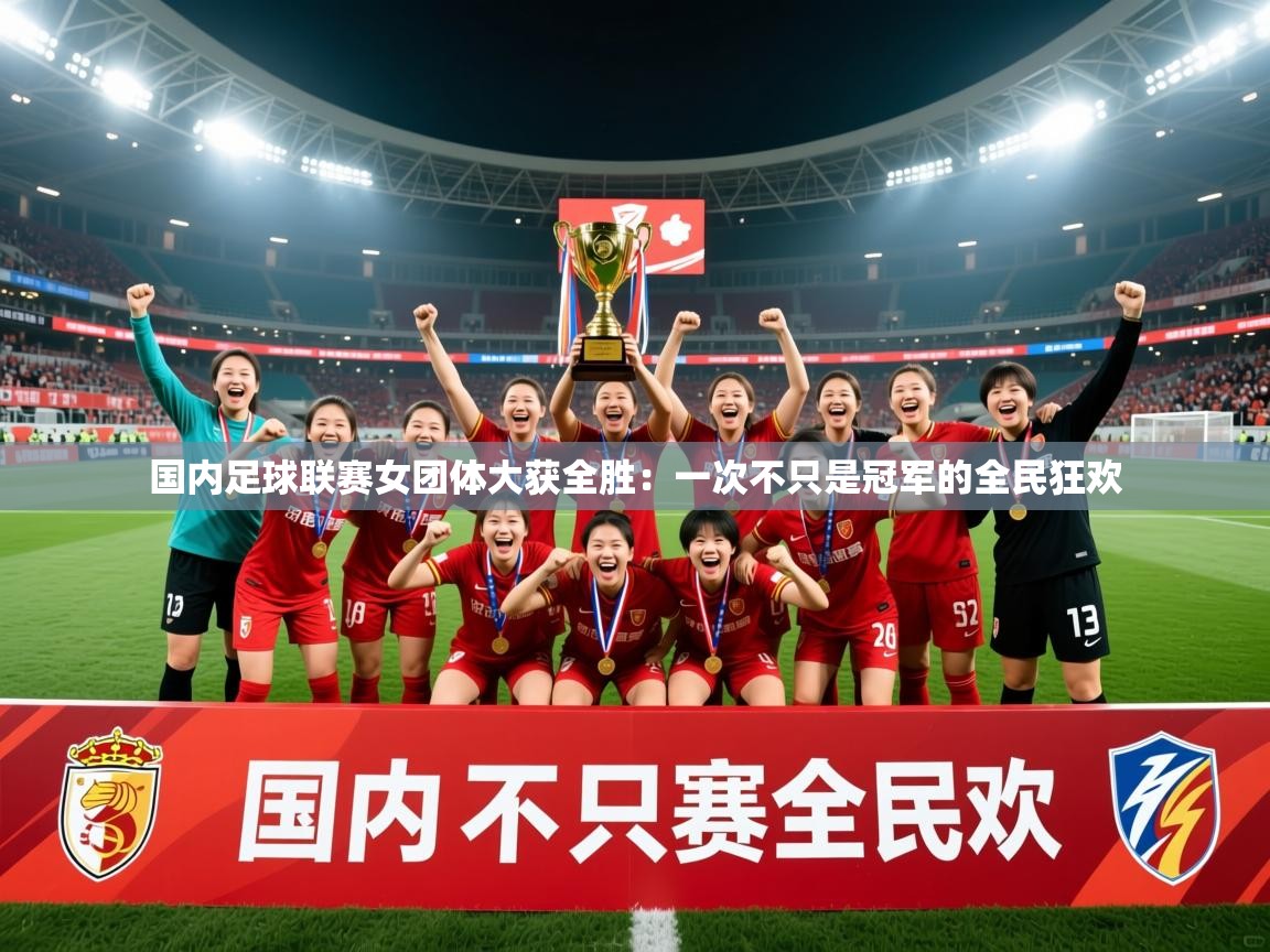 国内足球联赛女团体大获全胜：一次不只是冠军的全民狂欢