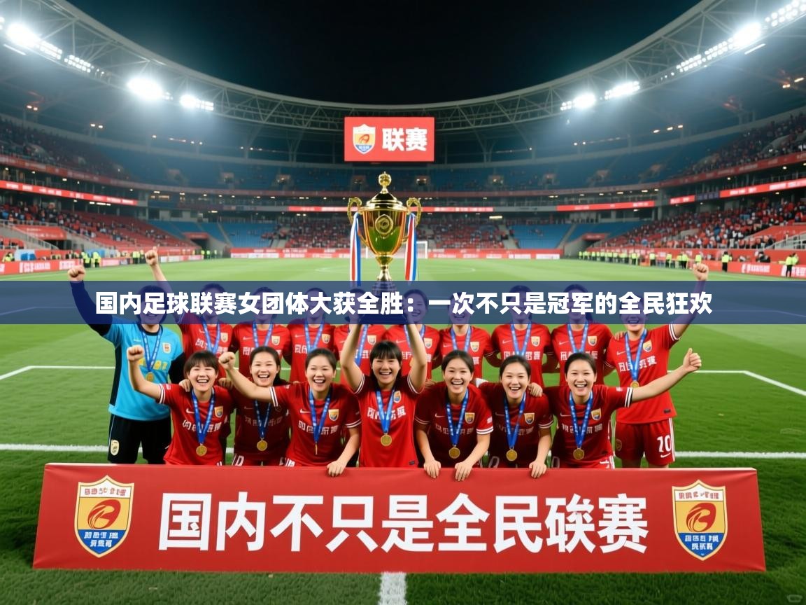 国内足球联赛女团体大获全胜：一次不只是冠军的全民狂欢