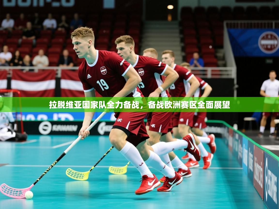 拉脱维亚国家队全力备战，备战欧洲赛区全面展望
