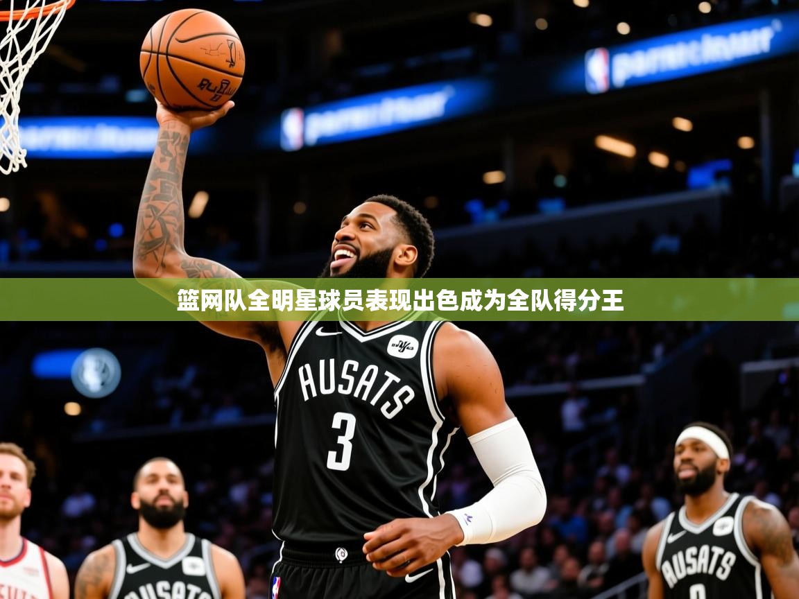 篮网队全明星球员表现出色成为全队得分王