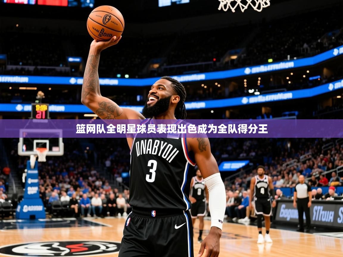 篮网队全明星球员表现出色成为全队得分王