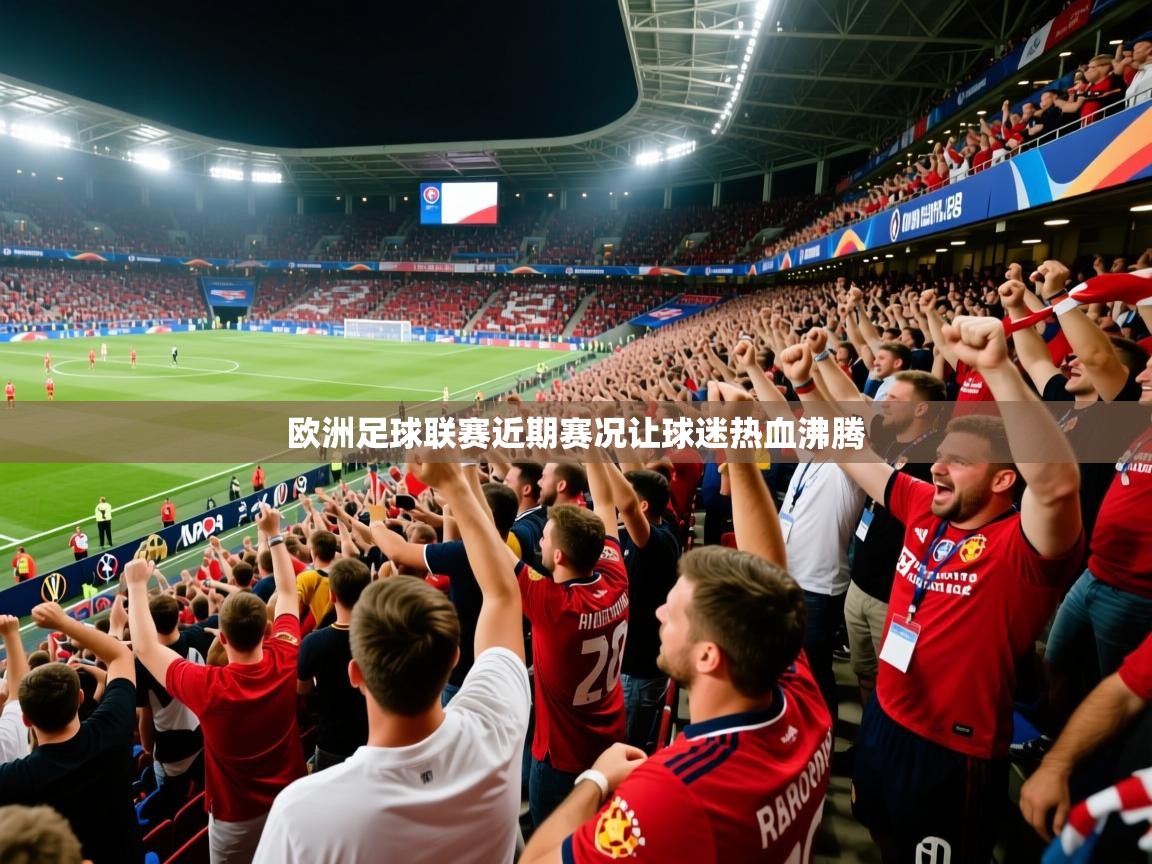 欧洲足球联赛近期赛况让球迷热血沸腾