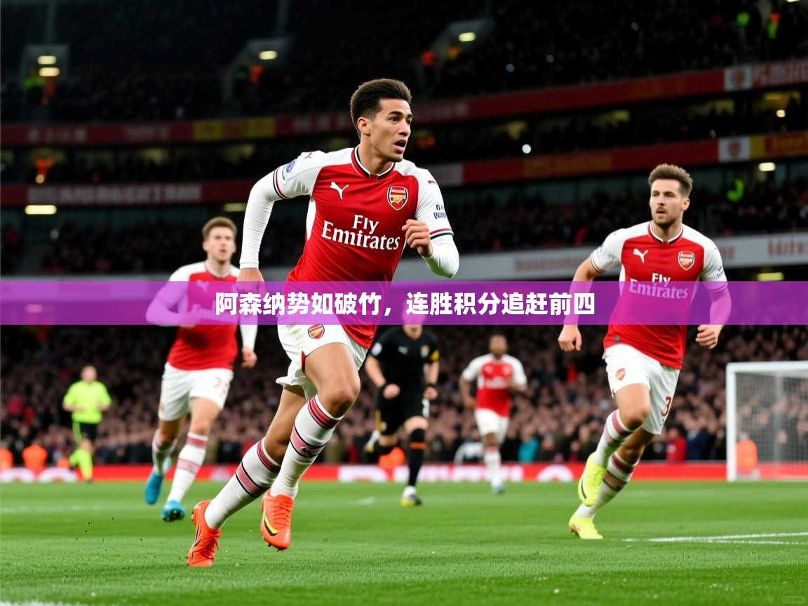阿森纳势如破竹,连胜积分追赶前四 阿森纳势如破竹,连胜积分追赶前四