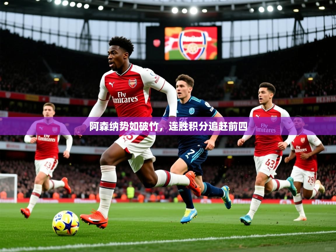 阿森纳势如破竹,连胜积分追赶前四 阿森纳势如破竹,连胜积分追赶前四
