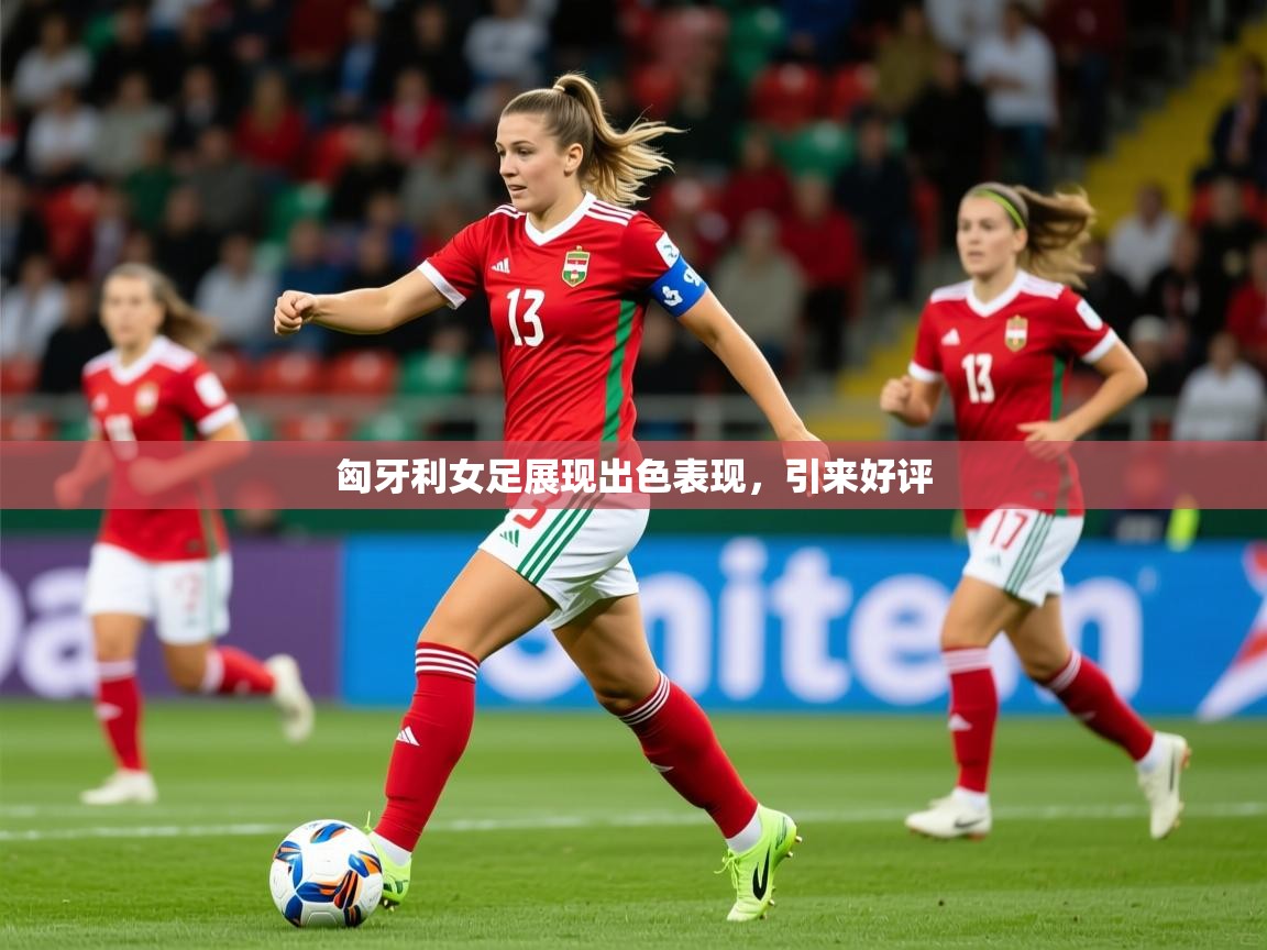 匈牙利女足展现出色表现,引来好评 匈牙利女足展现出色表现,引来好评