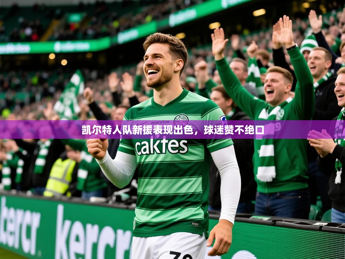 凯尔特人队新援表现出色,球迷赞不绝口 凯尔特人队新援表现出色,球迷赞不绝口