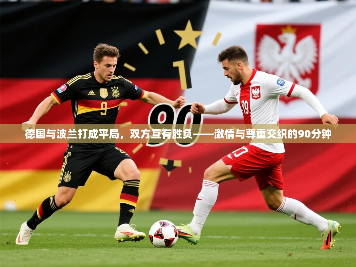 德国与波兰打成平局,双方互有胜负——激情与尊重交织的90分钟 德国与波兰打成平局,双方互有胜负——激情与尊重交织的90分钟