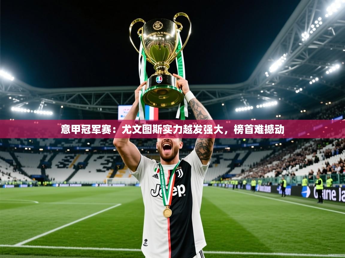 意甲冠军赛:尤文图斯实力越发强大,榜首难撼动 意甲冠军赛:尤文图斯实力越发强大,榜首难撼动