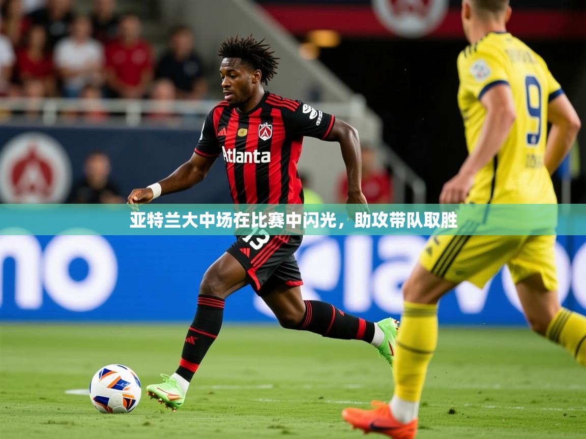 亚特兰大中场在比赛中闪光，助攻带队取胜