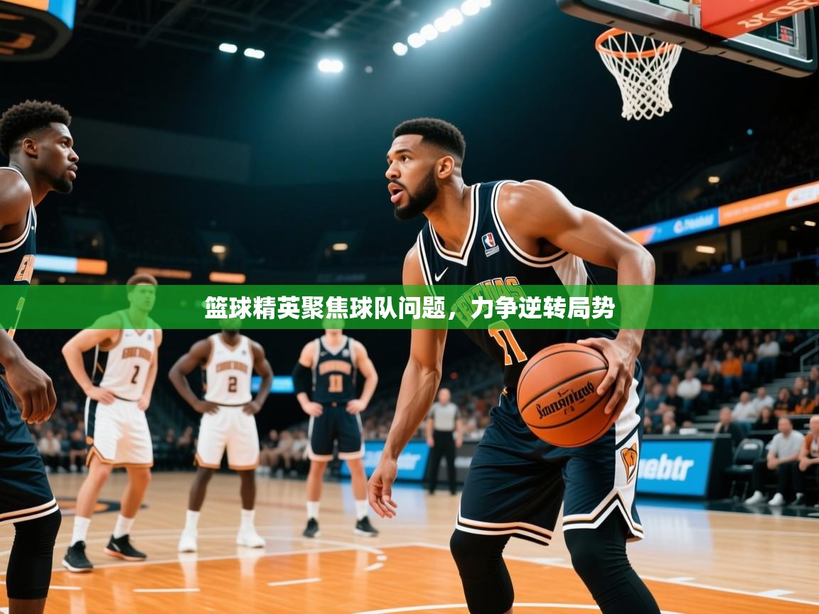 篮球精英聚焦球队问题，力争逆转局势