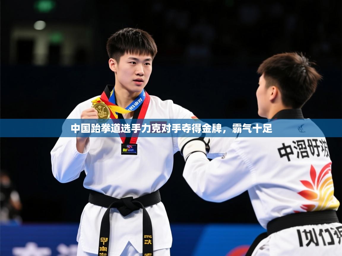 中国跆拳道选手力克对手夺得金牌，霸气十足